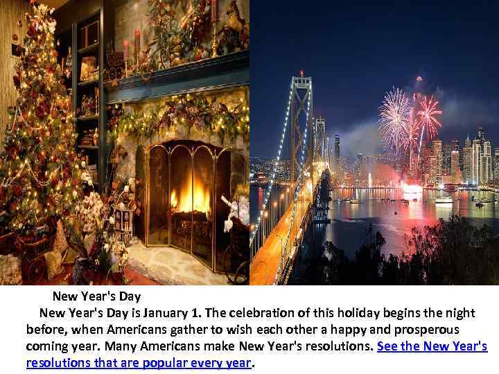  New Year's Day is January 1. The celebration of this holiday begins the