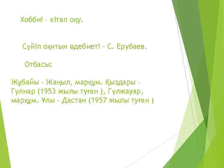 Хоббиі – кітап оқу. Сүйіп оқитын әдебиеті - С. Ерубаев. Отбасы: Жұбайы - Жаңыл,
