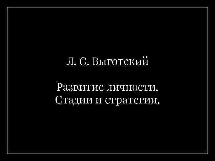 Л. С. Выготский Развитие личности. Стадии и стратегии. 