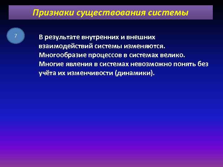 Признаки существования системы 7 В результате внутренних и внешних взаимодействий системы изменяются. Многообразие процессов