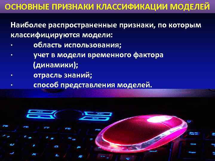 ОСНОВНЫЕ ПРИЗНАКИ КЛАССИФИКАЦИИ МОДЕЛЕЙ Наиболее распространенные признаки, по которым классифицируются модели: · область использования;