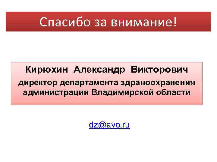 Спасибо за внимание! Кирюхин Александр Викторович директор департамента здравоохранения администрации Владимирской области dz@avo. ru