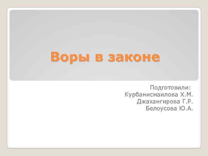 Воры в законе Подготовили: Курбанисмаилова Х. М. Джахангирова Г. Р. Белоусова Ю. А. 