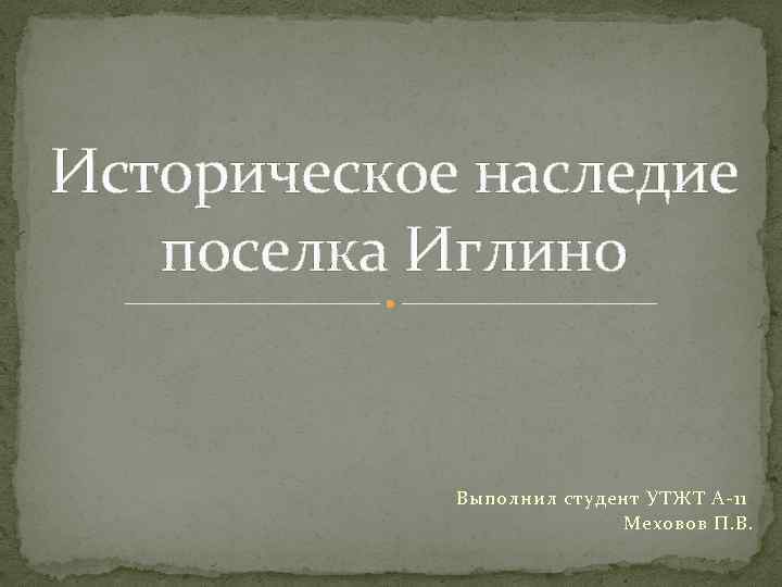 Историческое наследие поселка Иглино Выполнил студент УТЖТ А-11 Меховов П. В. 