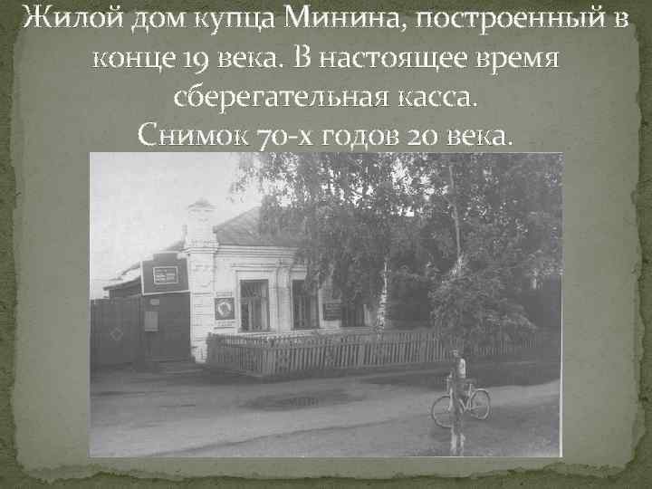 Жилой дом купца Минина, построенный в конце 19 века. В настоящее время сберегательная касса.