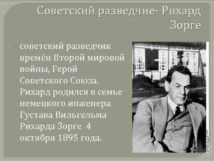 Советский разведчие- Рихард Зорге советский разведчик времён Второй мировой войны, Герой Советского Союза. Рихард