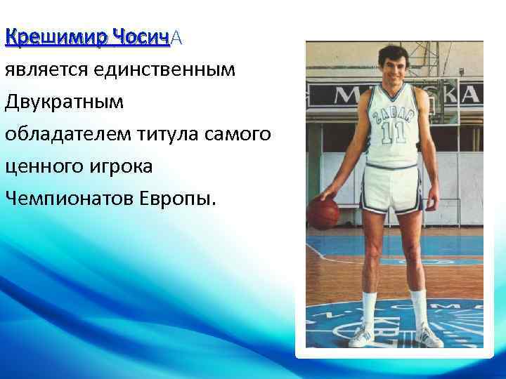 Крешимир Чосич является единственным Двукратным обладателем титула самого ценного игрока Чемпионатов Европы. 