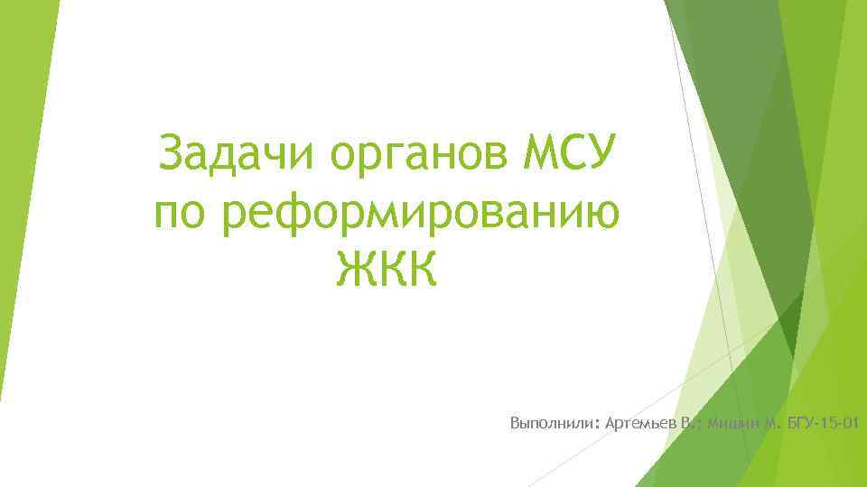 Задачи органов МСУ по реформированию ЖКК Выполнили: Артемьев В. ; Мишин М. БГУ-15 -01
