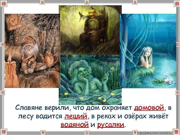 Славяне верили, что дом охраняет домовой, в лесу водится леший, в реках и озёрах
