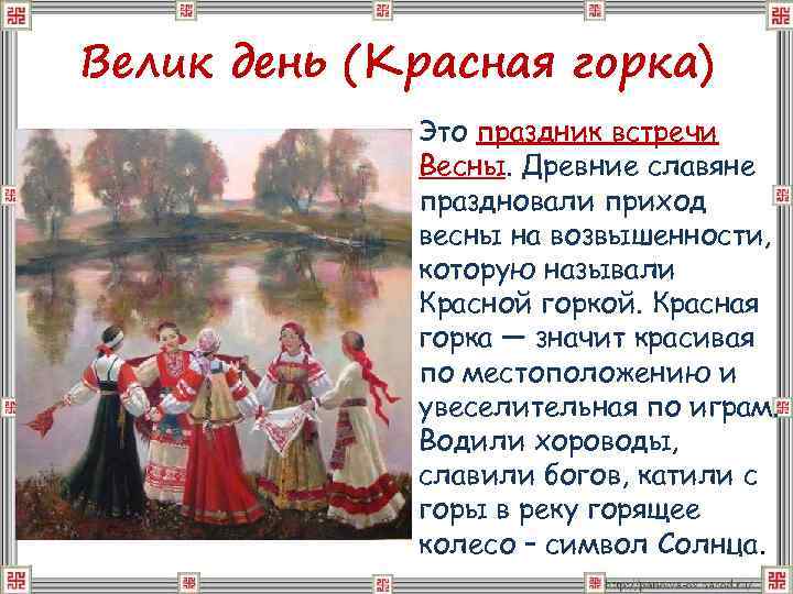 Велик день (Красная горка) Это праздник встречи Весны. Древние славяне праздновали приход весны на