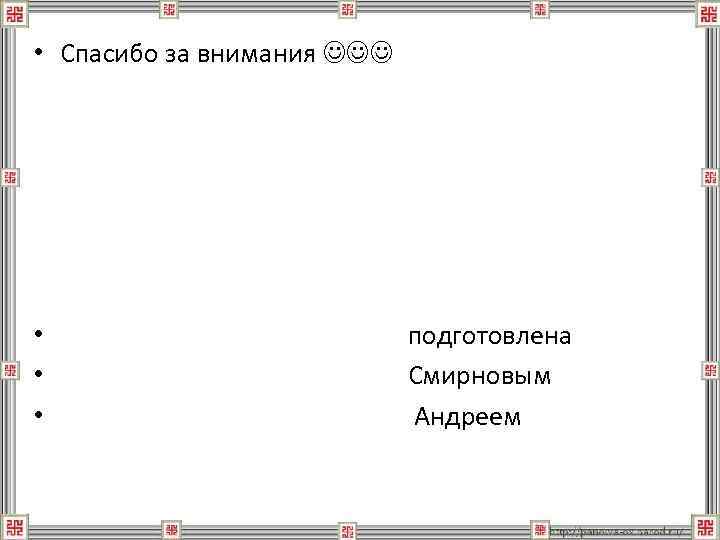  • Спасибо за внимания • • • подготовлена Смирновым Андреем 