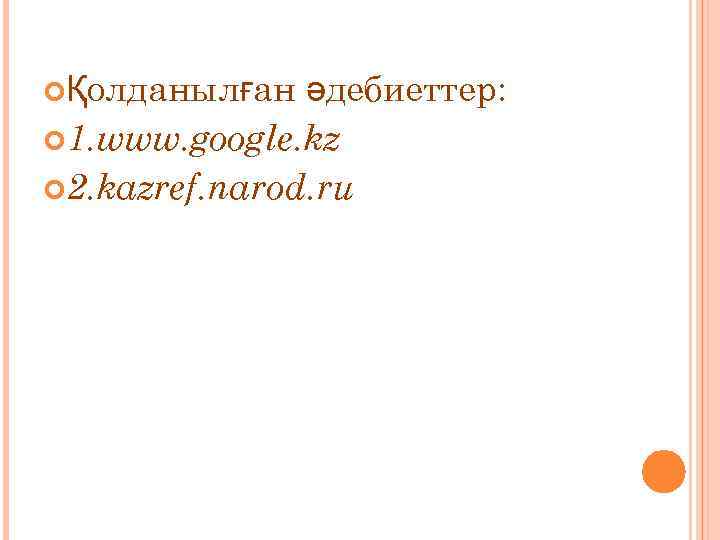  Қолданылған әдебиеттер: 1. www. google. kz 2. kazref. narod. ru 