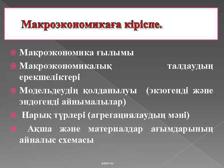 Макроэкономикаға кіріспе. Макроэкономика ғылымы Макроэкономикалық талдаудың ерекшеліктері Модельдеудің қолданылуы (экзогенді және эндогенді айнымалылар) Нарық