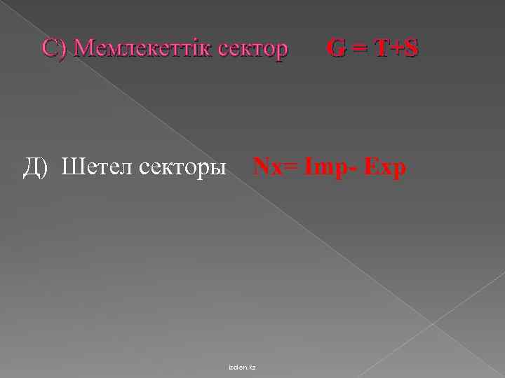 С) Мемлекеттік сектор Д) Шетел секторы G = T+S Nx= Imp- Exp izden. kz
