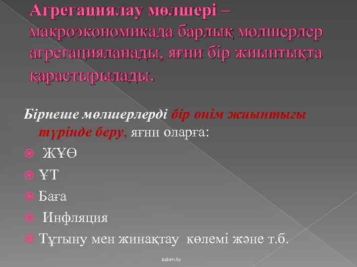 Агрегациялау мөлшері – макроэкономикада барлық мөлшерлер агрегацияланады, яғни бір жиынтықта қарастырылады. Бірнеше мөлшерлерді бір