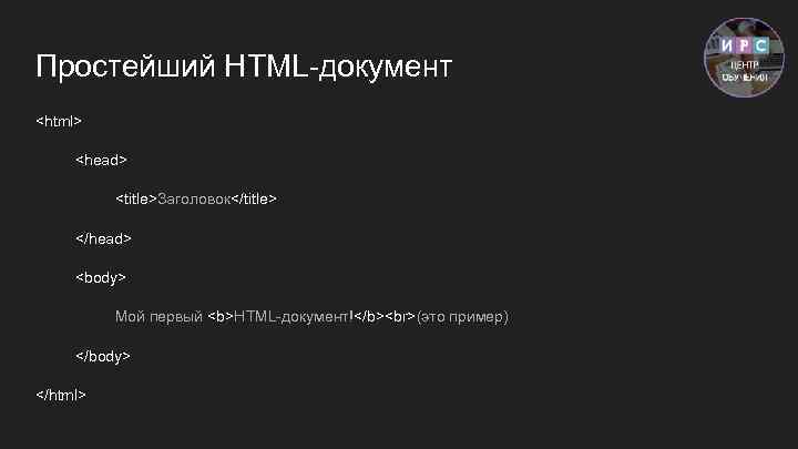 Простейший HTML-документ <html> <head> <title>Заголовок</title> </head> <body> Мой первый <b>HTML-документ!</b> (это пример) </body> </html>