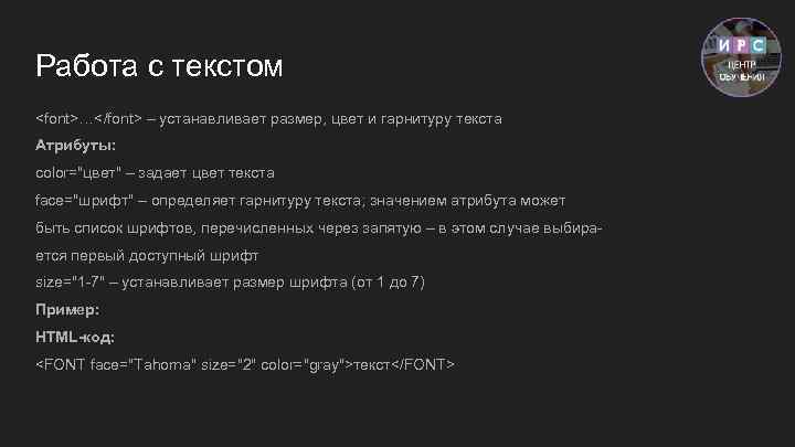 Работа с текстом <font>…</font> – устанавливает размер, цвет и гарнитуру текста Атрибуты: color="цвет" –