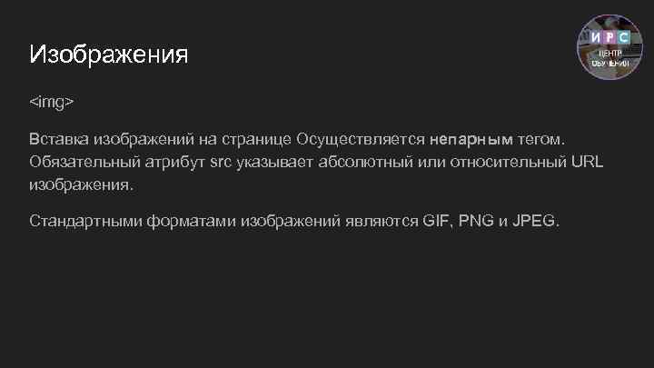 Изображения <img> Вставка изображений на странице Осуществляется непарным тегом. Обязательный атрибут src указывает абсолютный