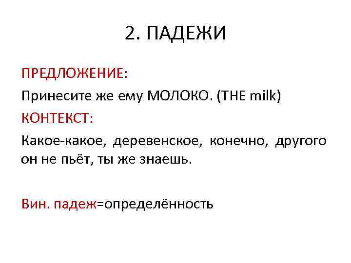 2. ПАДЕЖИ ПРЕДЛОЖЕНИЕ: Принесите же ему МОЛОКО. (THE milk) КОНТЕКСТ: Какое-какое, деревенское, конечно, другого