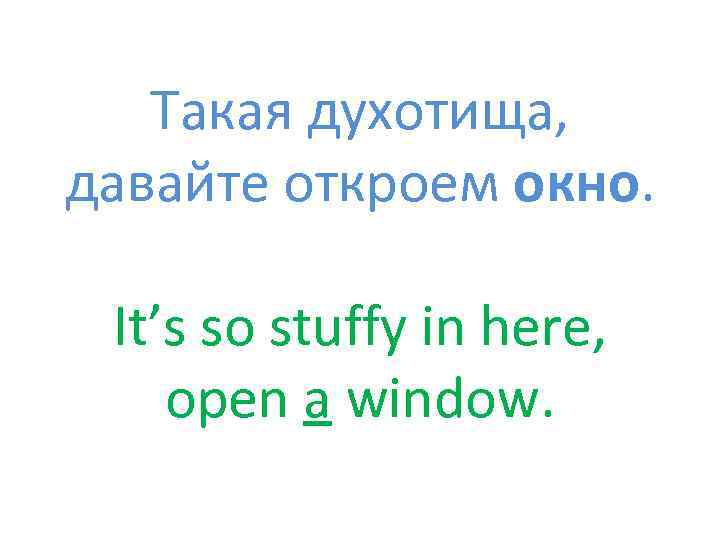 Такая духотища, давайте откроем окно. It’s so stuffy in here, open a window. 