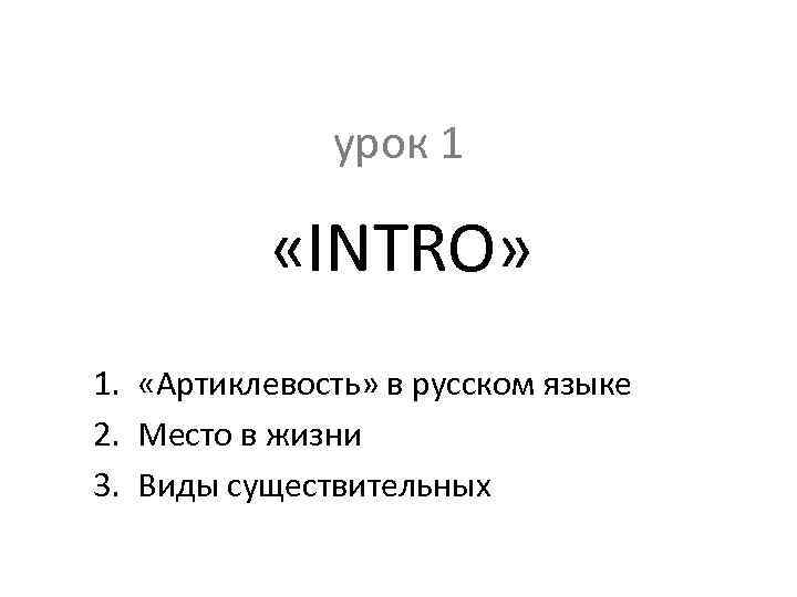 урок 1 «INTRO» 1. «Артиклевость» в русском языке 2. Место в жизни 3. Виды