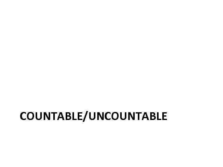 СOUNTABLE/UNCOUNTABLE 