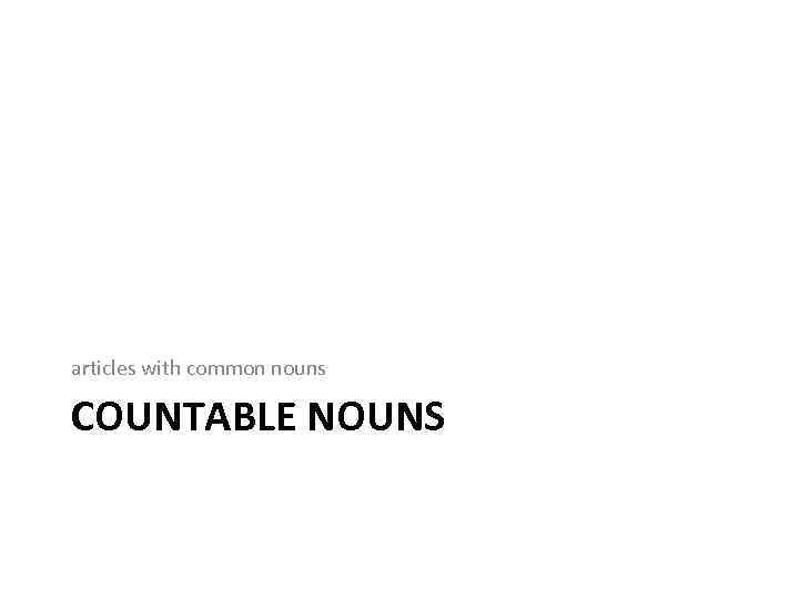 articles with common nouns COUNTABLE NOUNS 