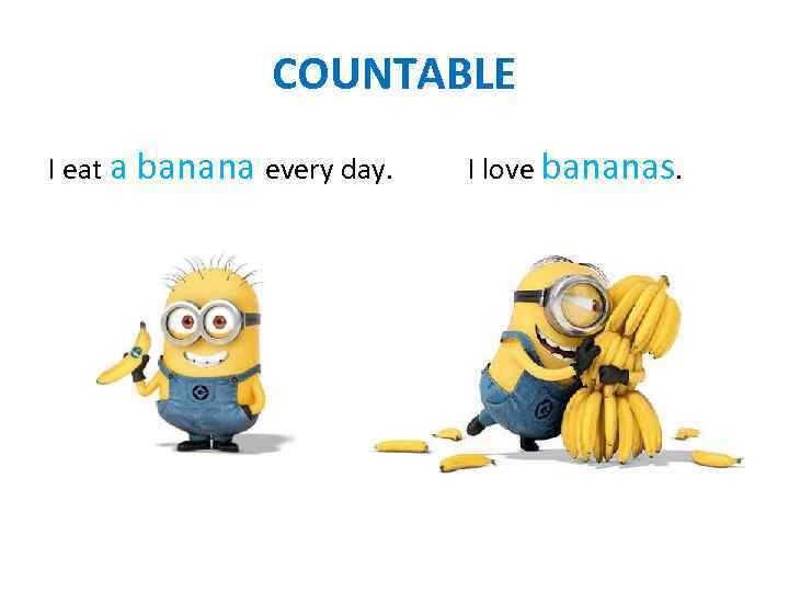 COUNTABLE I eat a banana every day. I love bananas. 