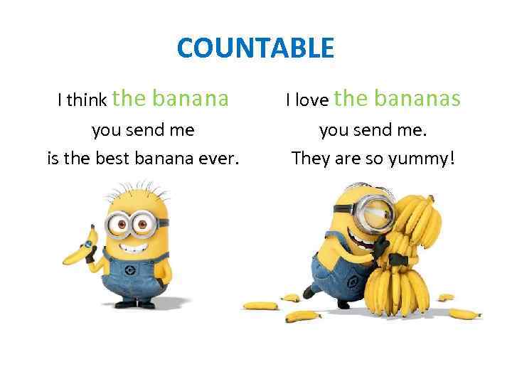 COUNTABLE I think the banana I love the bananas you send me is the