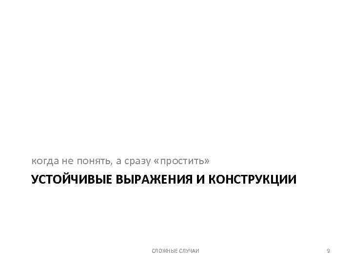 когда не понять, а сразу «простить» УСТОЙЧИВЫЕ ВЫРАЖЕНИЯ И КОНСТРУКЦИИ СЛОЖНЫЕ СЛУЧАИ 9 