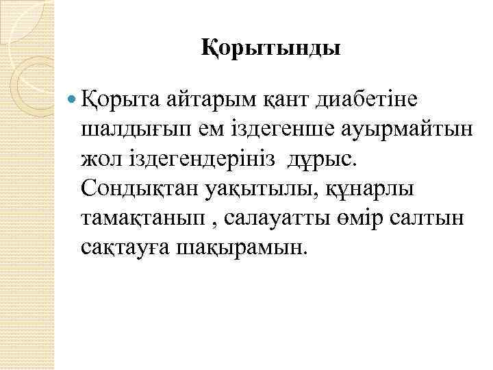 Қорытынды Қорыта айтарым қант диабетіне шалдығып ем іздегенше ауырмайтын жол іздегендерініз дұрыс. Сондықтан уақытылы,