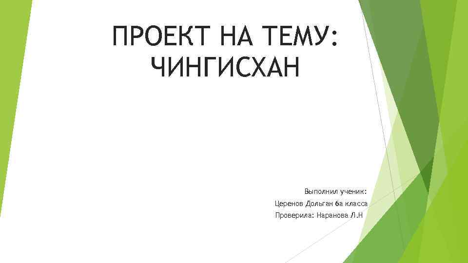 ПРОЕКТ НА ТЕМУ: ЧИНГИСХАН Выполнил ученик: Церенов Дольган 6 а класса Проверила: Наранова Л.