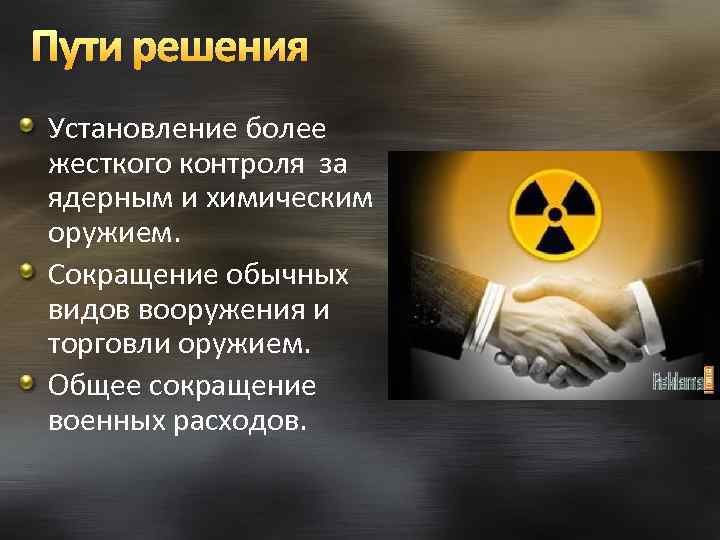 Пути решения Установление более жесткого контроля за ядерным и химическим оружием. Сокращение обычных видов