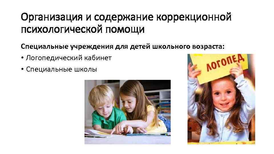 Организация и содержание коррекционной психологической помощи Специальные учреждения для детей школьного возраста: • Логопедический