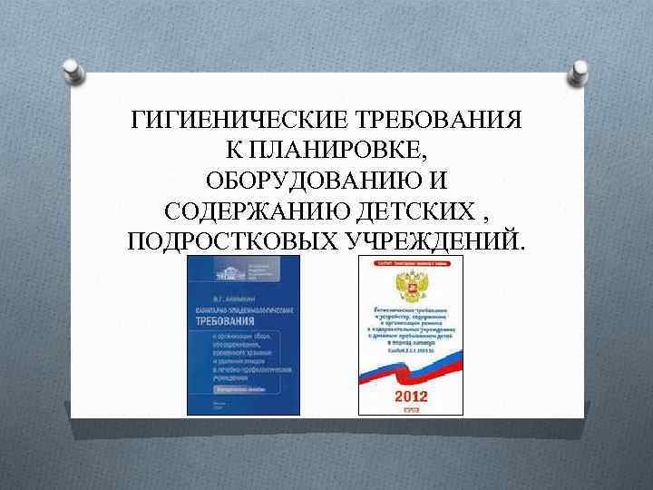 ГИГИЕНИЧЕСКИЕ ТРЕБОВАНИЯ К ПЛАНИРОВКЕ, ОБОРУДОВАНИЮ И СОДЕРЖАНИЮ ДЕТСКИХ , ПОДРОСТКОВЫХ УЧРЕЖДЕНИЙ. 