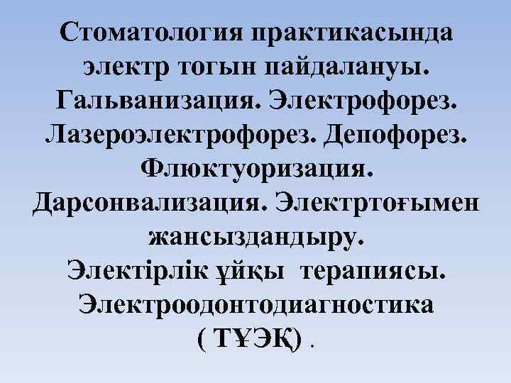 Стоматология практикасында электр тогын пайдалануы. Гальванизация. Электрофорез. Лазероэлектрофорез. Депофорез. Флюктуоризация. Дарсонвализация. Электртоғымен жансыздандыру. Электірлік