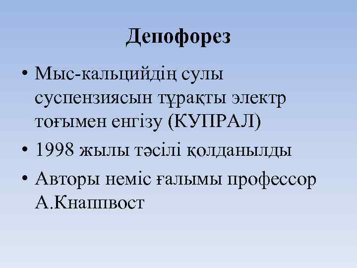 Депофорез • Мыс-кальцийдің сулы суспензиясын тұрақты электр тоғымен енгізу (КУПРАЛ) • 1998 жылы тәсілі