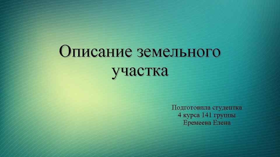 Описание земельного участка Подготовила студентка 4 курса 141 группы Еремеева Елена 