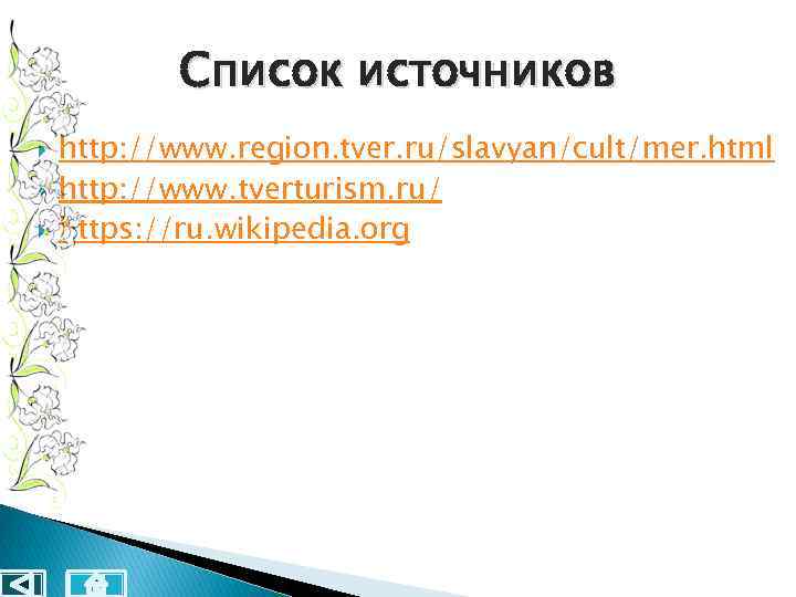 Список источников http: //www. region. tver. ru/slavyan/cult/mer. html http: //www. tverturism. ru/ https: //ru.