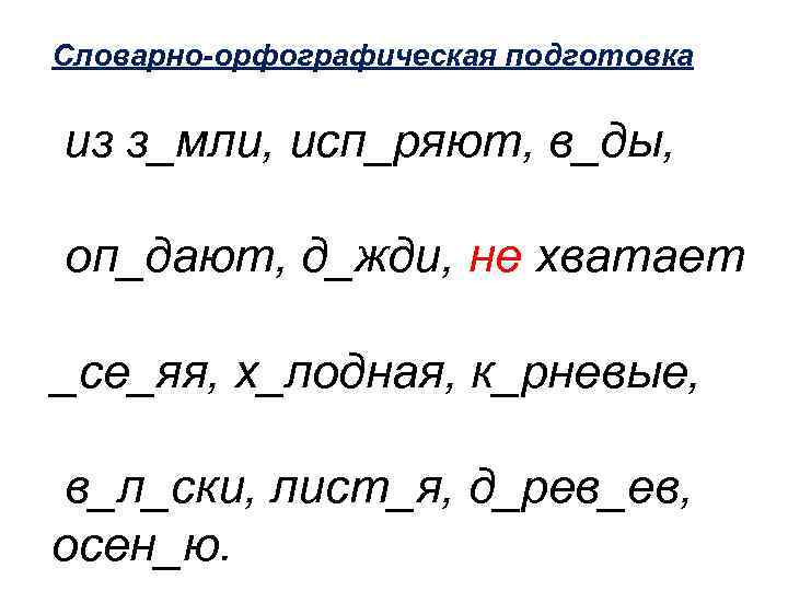 Словарно-орфографическая подготовка из з_мли, исп_ряют, в_ды, оп_дают, д_жди, не хватает _се_яя, х_лодная, к_рневые, в_л_ски,