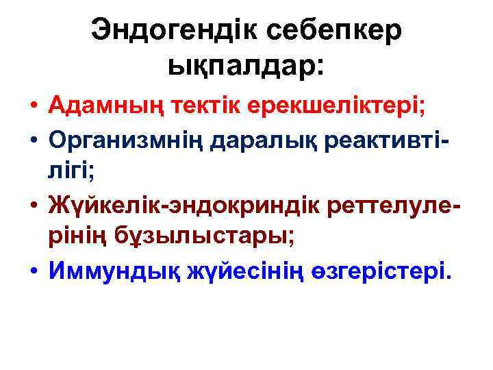 Эндогендік себепкер ықпалдар: • Адамның тектік ерекшеліктері; • Организмнің даралық реактивтілігі; • Жүйкелік-эндокриндік реттелулерінің
