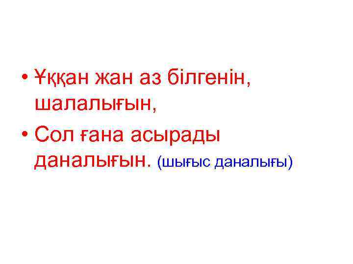  • Ұққан жан аз білгенін, шалалығын, • Сол ғана асырады даналығын. (шығыс даналығы)