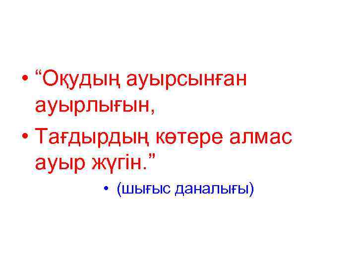  • “Оқудың ауырсынған ауырлығын, • Тағдырдың көтере алмас ауыр жүгін. ” • (шығыс