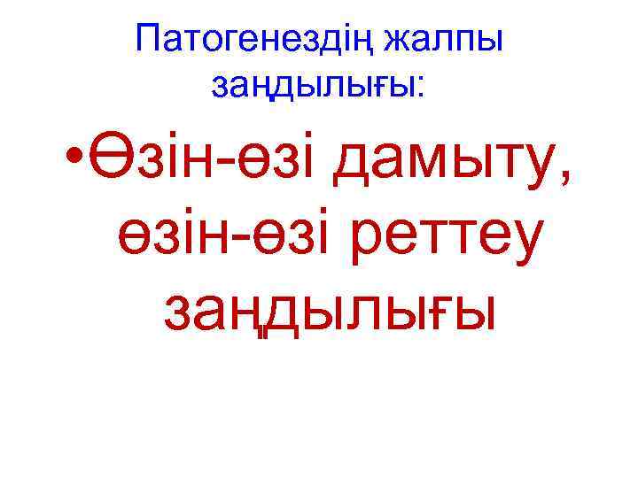 Патогенездің жалпы заңдылығы: • Өзін-өзі дамыту, өзін-өзі реттеу заңдылығы 