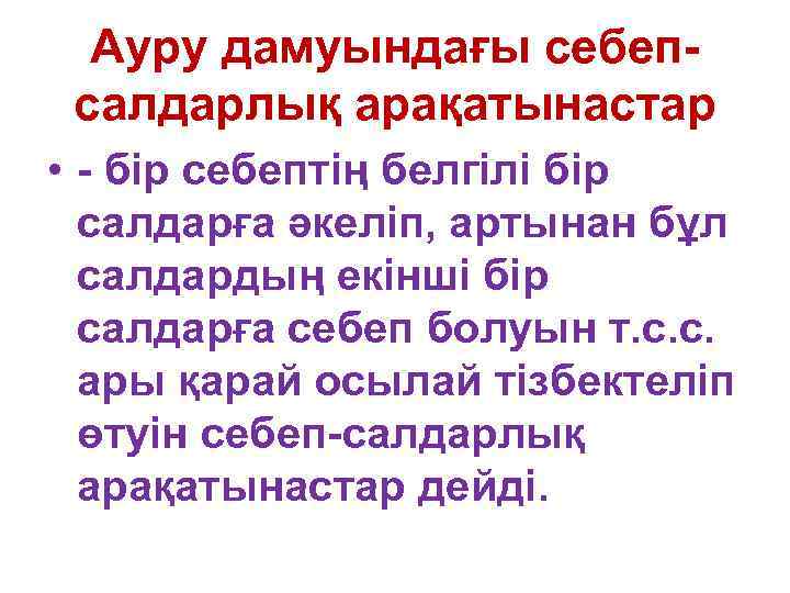 Ауру дамуындағы себепсалдарлық арақатынастар • - бір себептің белгілі бір салдарға әкеліп, артынан бұл