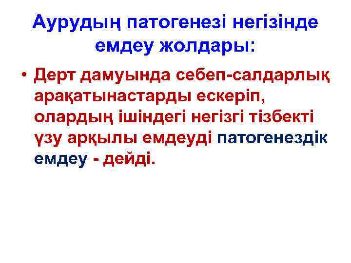 Аурудың патогенезі негізінде емдеу жолдары: • Дерт дамуында себеп-салдарлық арақатынастарды ескеріп, олардың ішіндегі негізгі