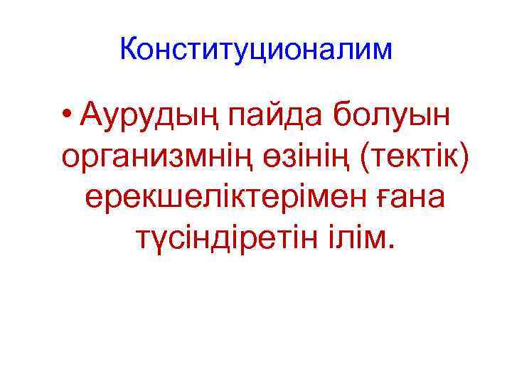 Конституционалим • Аурудың пайда болуын организмнің өзінің (тектік) ерекшеліктерімен ғана түсіндіретін ілім. 
