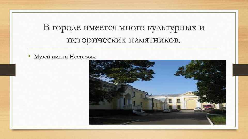 В городе имеется много культурных и исторических памятников. • Музей имени Нестерова 