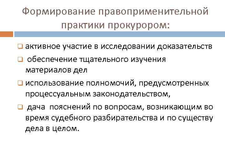 Формирование правоприменительной практики прокурором: q активное участие в исследовании доказательств q обеспечение тщательного изучения