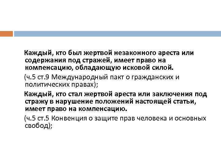  Каждый, кто был жертвой незаконного ареста или содержания под стражей, имеет право на